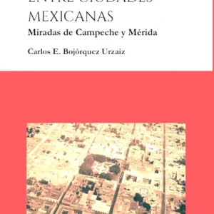 Libro Digital ENTRE CIUDADES MEXICANAS Miradas de Campeche y Mérida